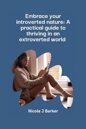 Embrace Your Introverted Nature A Practical Guide to Thriving in an Extroverted World