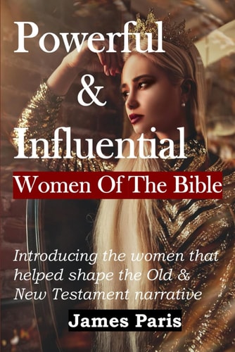 Powerful & Influential Women Of The Bible Introducing The Women That Helped Shape The Old and New Testament Narrative