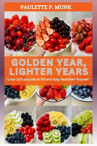 Golden Year, Lighter Years Lose 100 Pounds at 50 and Stay Healthier Forever.