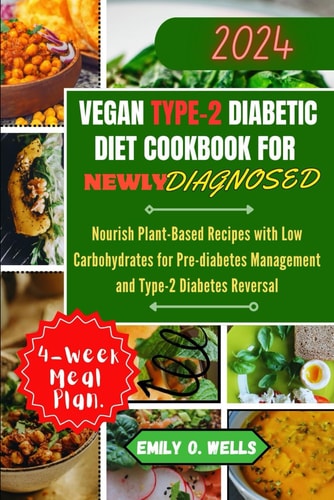 Vegan Type 2 Diabetic Diet Cookbook for Newly Diagnosed Nourish Plant-Based Recipes with Low Carbohydrates for Pre-diabetes Management and Type-2 Diabetes Reversal.