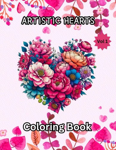 Artistic Hearts Coloring Book Volume 1 For All Ages ( Adults, Teens, Kids), Stress Relieving and Relaxation with Heart Shaped Flowers Pages