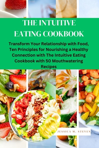 The Intuitive Eating Cookbook Transform Your Relationship with Food: Ten Principles for Nourishing a Healthy Connection with The Intuitive Eating Cookbook with 50 Mouthwatering Recipes