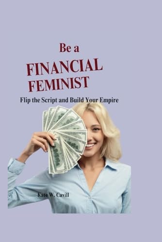 Be a Financial Feminist Flip the Script and Build Your Empire