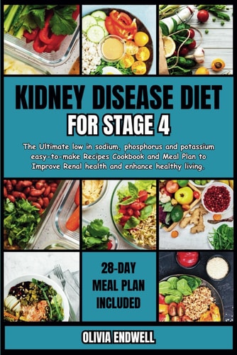 Kidney Disease Diet for Stage 4 The Ultimate Low in Sodium, Phosphorus and Potassium Easy-to-make Recipes Cookbook and Meal Plan to Improve Renal Health and Enhance Healthy Living.