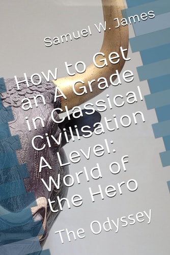 How to Get an A Grade in Classical Civilisation A Level World of the Hero: The Odyssey