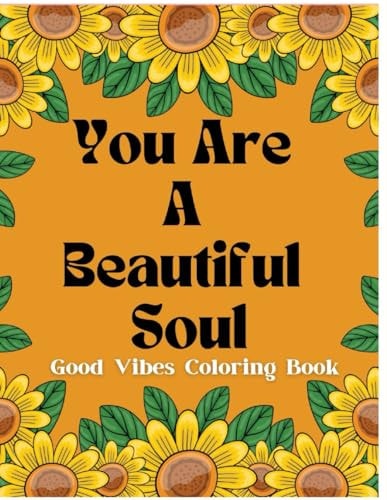 You are a Beautiful Soul Good Vibes Coloring Book for Kids, Teens, and Adults. An Inspirational and Positive Affirmation Coloring Book for Relaxing, Inner Peace, and Self-Confidence Building