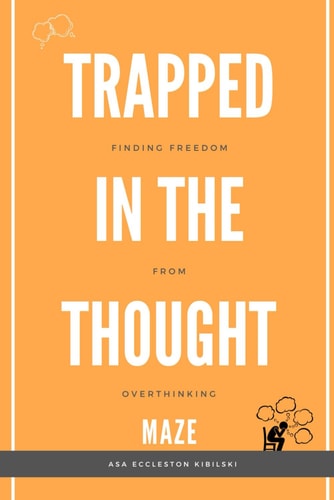 Trapped in the Thought Maze Finding Freedom from Overthinking: Think Less, Live More: Your Evidence-Based Guide to Break Free from Worry
