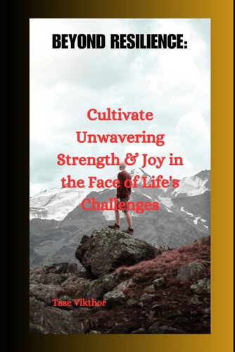 Beyond Resilience Cultivate Unwavering Strength & Joy in the Face of Life's Challenges
