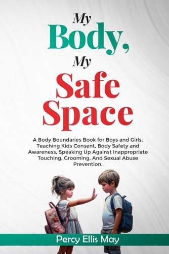 My Body, My Safe Space A Body Boundaries Book for Boys and Girls. Teaching Kids Consent, Body Safety and Awareness, Speaking Up Against Inappropriate Touching, Grooming, And Sexual Abuse Prevention