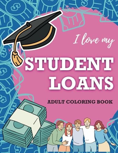 I Love My Student Loans Adult Coloring Book Escape Student Debt with Hilarious Phrases, Illustrations and Activities!