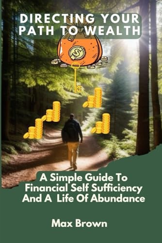 Directing Your Path to Wealth A Simple Guide To Financial Self-Sufficiency And a Life Of Abundance