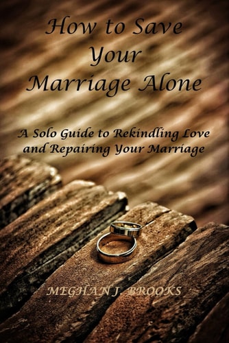How to Save Your Marriage Alone A Solo Guide to Rekindling Love and Repairing Your Marriage