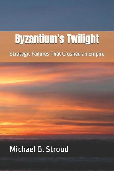 Byzantiums Twilight: Strategic Failures That Crushed an Empire