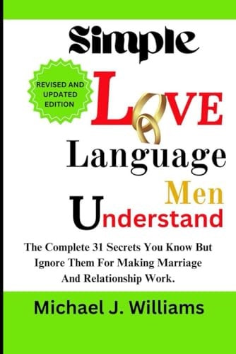 Simple Love Language Men Understand The Complete 31 Secrets You Know But Ignore Them for Making Marriage and Relationship Work.
