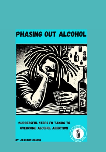 PHASING OUT ALCOHOL Successful Steps I'm Taking to Overcome Alcohol Addiction