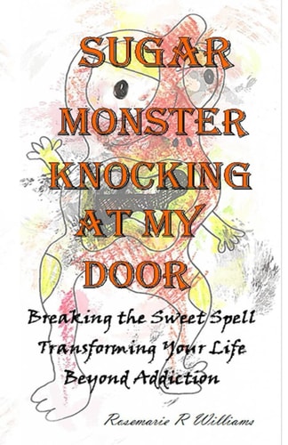 Sugar Monster Knocking at My Door Breaking the Sweet Spell Transforming Your Life Beyond Addiction