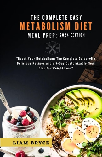 The Complete Easy Metabolism Diet Meal Prep 2024 Edition: Boost Your Metabolism: The Complete Guide with Delicious Recipes and a 7-Day Customizable Meal Plan for Weight Loss