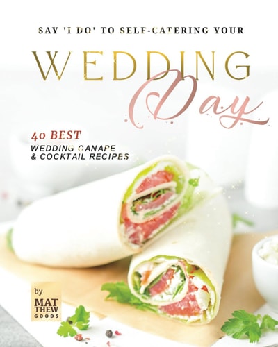 Say 'I Do' to Self-Catering Your Wedding Day 40 Best Wedding Canape & Cocktail Recipes