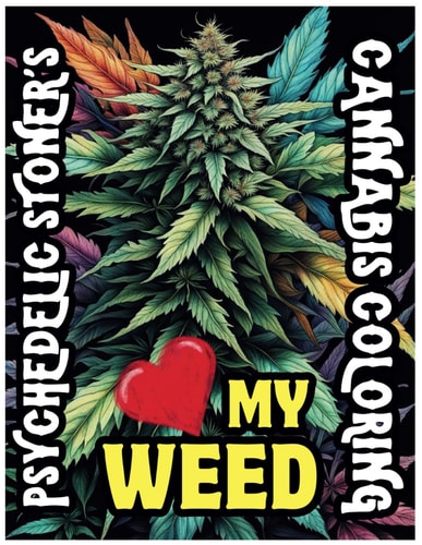 Psychedelic Stoner's Love My Weed - Cannabis Coloring Book Trippy Art and Marijuana Magic: A Creative Journey Through Cannabis Culture and Psychedelic Coloring