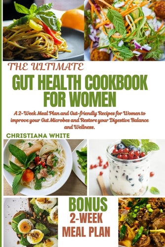 The Ultimate Gut Health Cookbook for Women A 2-Week Meal Plan and Gut-Friendly Recipes for Women to Improve Your Gut Microbes and Restore Your Digestive Balance and Wellness.