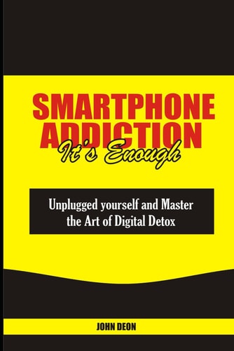 Smartphone Addiction It's Enough Unplugged Yourself and Master the Art of Digital Detox