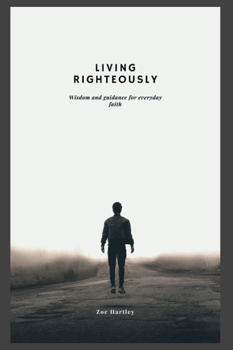 Living Righteously Wisdom and Guidance for Everyday Faith