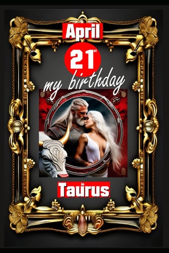 April 21st, My Birthday Born Under the Sign of Taurus, Exploring My Attributes and Character Traits, Strengths and Weaknesses, Alongside the Companions of My Birthdate and Significant Historical Events.