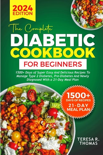 The Complete Diabetic Cookbook for Beginners 2024 1500+ Days of Super Easy and Delicious Recipes to Manage Type 2 Diabetes, Pre-Diabetes and Newly Diagnosed With a 21-Day Meal Plan
