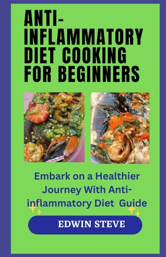 Anti-Inflammatory Diet Cooking for Begginers Embark on a Healthier Journey With Anti-inflammatory Diet Guide