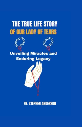 The True Life Story of Our Lady of Tears Unveiling Miracles and Enduring Legacy