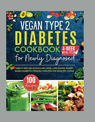 Vegan Type 2 Diabetes Cookbook for Newly Diagnosed Simple and Delicious Low-carb, Low-sugar, Plant-based Diabetic-Friendly Recipes for Healthy Living