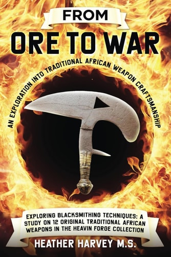 From Ore to War An Exploration Into Traditional African Weapon Craftsmanship