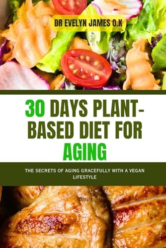 30 Days Plant-Based Diet for Aging The Secrets of Aging Gracefully with a Vegan Lifestyle