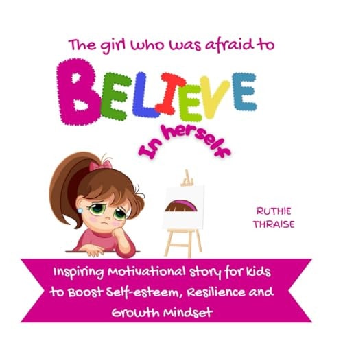 The Girl who was Afraid to Believe in Herself Inspiring Motivational Story for Kids to Boost Self-esteem, Resilience and Growth Mindset