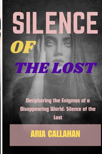Silence of the Lost Deciphering the Enigmas of a Disappearing World: Silence of the Lost