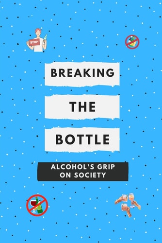 Breaking the Bottle Alcohol's Grip on Society: Alcohol Awareness: Your Health, Your Community, Your Future