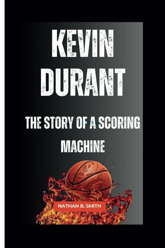Kevin Durant The Story of a Scoring Machine