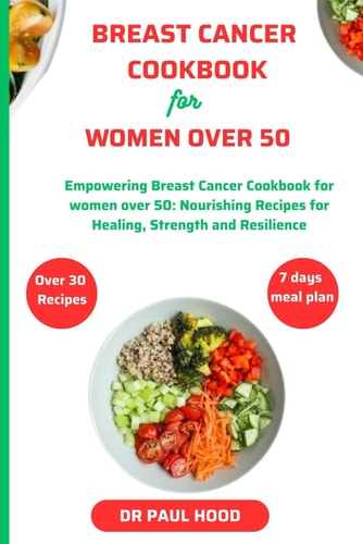 Breast Cancer Cookbook for Women Over 50 Empowering Breast Cancer Cookbook for Women Over 50 - Nourishing Recipes for Healing, Strength, and Resilience