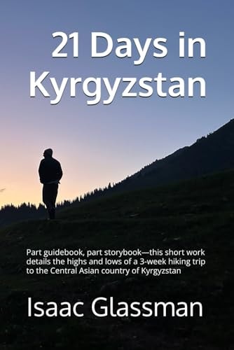 21 Days in Kyrgyzstan Part Guidebook, Part Storybook-this Short Work Details the Highs and Lows of a 3-week Hiking Trip to the Central Asian Country of Kyrgyzstan