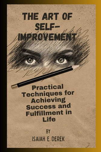 The Art Of Self-Improvement Practical Techniques for Achieving Success and Fulfillment in Life