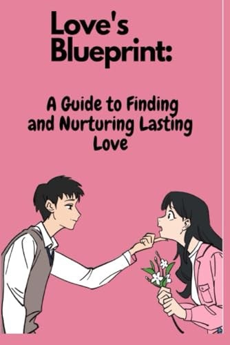 Love's Blueprint A Guide to Finding and Nurturing Lasting Love