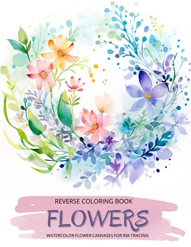 Flowers, a Reverse Coloring Book for Teens and Adults Ink Tracing Creative Adventure with Nature-Inspired Watercolor Canvases, Ideal for Mindful Free Doodling.