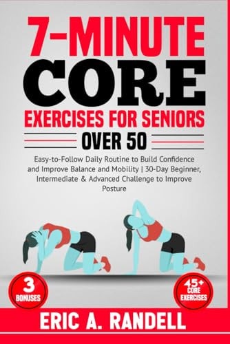 7-Minute Core Exercises for Seniors Over 50 Easy-to-Follow Daily Routine to Build Confidence and Improve Balance and Mobility 30-Day Beginner, Intermediate & Advanced Challenge to Improve Posture