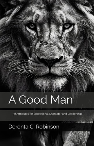 A Good Man 30 Attributes for Exceptional Character and Leadership