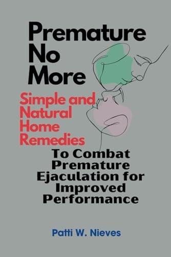 Premature No More Simple and Natural Home Remedies to Combat Premature Ejaculation for Improved Performance