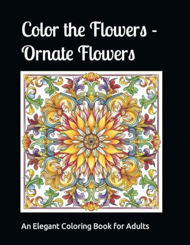 Color the Flowers - Ornate Flower An Elegant Adult Coloring Book