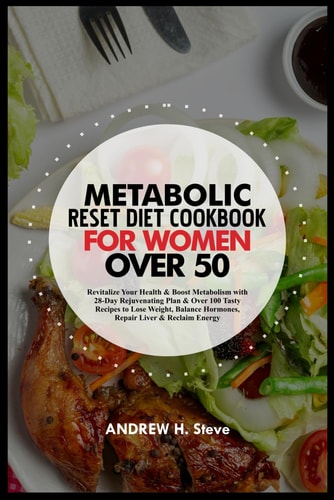 Metabolic Reset Diet Cookbook for Women Over 50 Revitalize Your Health & Boost Metabolism with 28-Day Rejuvenating Plan & Over 100 Tasty Recipes to Lose Weight, Balance Hormones, Repair Liver...