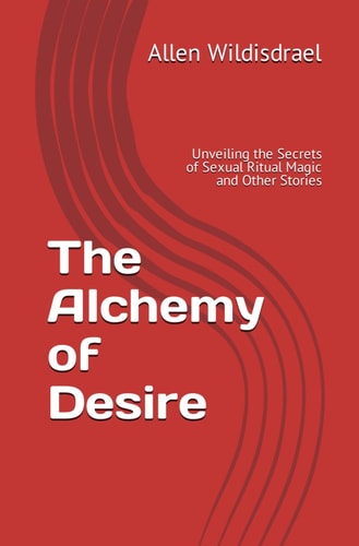 The Alchemy of Desire Unveiling the Secrets of Sexual Ritual Magic and Other Stories