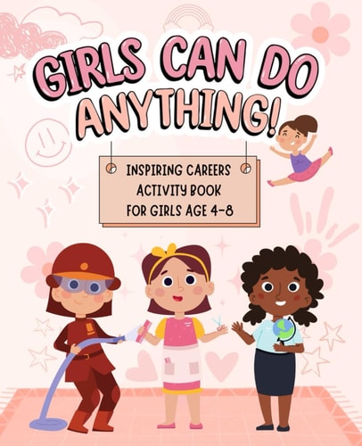 Girls Can Do Anything Inspiring Careers Activity Book for Girls Age 4-8: Motivational Activity and Coloring Book for Kids to Empower Strong Confident Girls to Pursue Their Passion Without Gender Boundaries, Promote Self Esteem, and Celebrating Girl Power