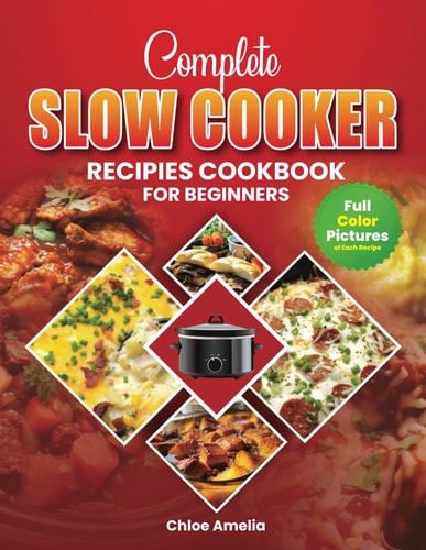 Complete Slow Cooker Recipes Cookbook For Beginners Full Color Edition Book With Pictures, Healthy and Delicious Everyday Meals